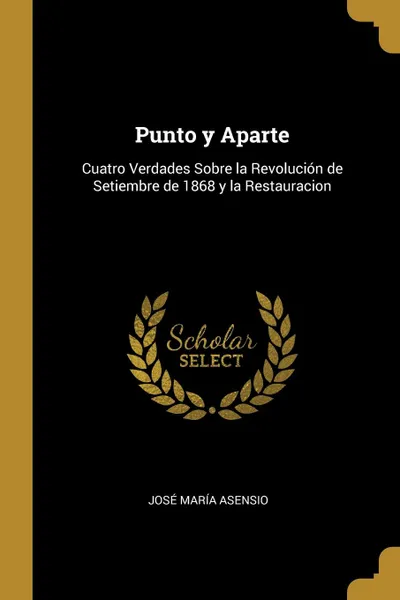 Обложка книги Punto y Aparte. Cuatro Verdades Sobre la Revolucion de Setiembre de 1868 y la Restauracion, José María Asensio