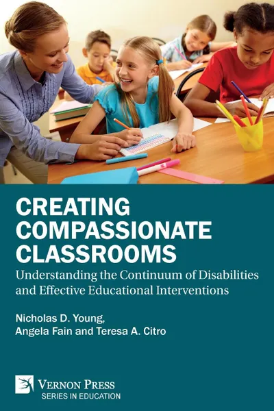 Обложка книги Creating Compassionate Classrooms. Understanding the Continuum of Disabilities and Effective Educational Interventions, Nicholas D. Young, Angela C. Fain, Teresa A. Citro