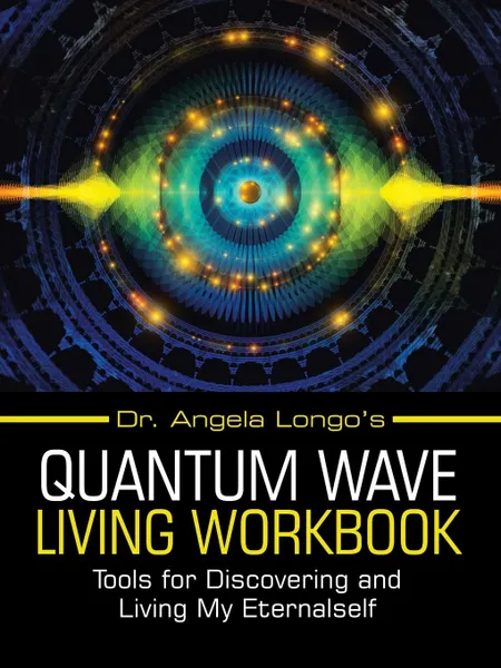 Обложка книги Dr. Angela Longo.s Quantum Wave Living Workbook. Tools for Discovering and Living My Eternalself, Dr. Angela Longo