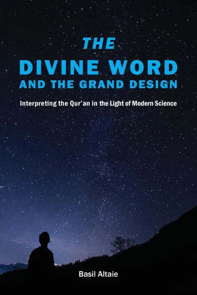 Обложка книги The Divine Word and The Grand Design. Interpreting the Qur.an in the Light of Modern Science, Mohammed Basil Altaie