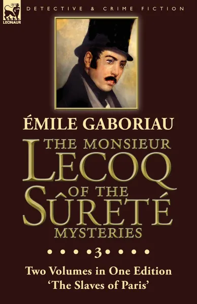 Обложка книги The Monsieur Lecoq of the Surete Mysteries. Volume 3- Two Volumes in One Edition .The Slaves of Paris., Émile Gaboriau