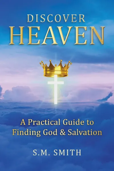 Обложка книги Discover Heaven. A Practical Guide to Finding God and Salvation, S.M. Smith