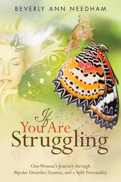 Обложка книги If You Are Struggling. One Woman.s Journey through  Bipolar Disorder, Trauma, and a Split Personality, Beverly Ann Needham