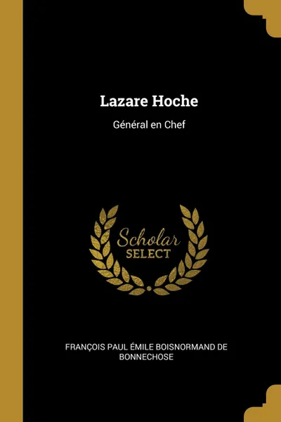 Обложка книги Lazare Hoche. General en Chef, F Paul Émile Boisnormand de Bonnechose