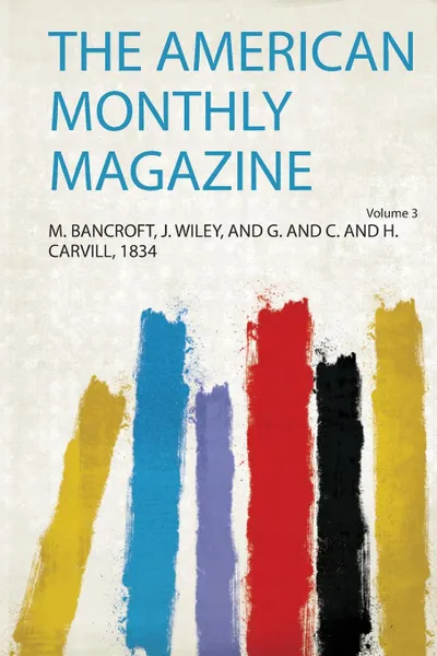 Обложка книги The American Monthly Magazine Volume 3, M. Bancroft J. Wiley and G. a Carvill