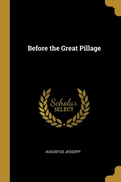 Обложка книги Before the Great Pillage, Augustus Jessopp