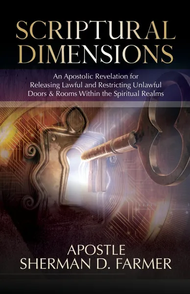 Обложка книги Scriptural Dimensions. An Apostolic Revelation for Releasing Lawful and Restricting Unlawful Doors . Rooms within the Spiritual Realms, Sherman D. Farmer