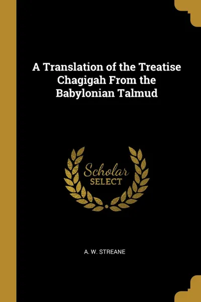 Обложка книги A Translation of the Treatise Chagigah From the Babylonian Talmud, A. W. Streane