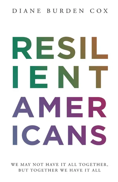 Обложка книги Resilient Americans. We May Not Have It All Together, But Together We Have It All, Diane Burden Cox