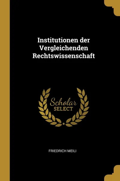 Обложка книги Institutionen der Vergleichenden Rechtswissenschaft, Friedrich Meili