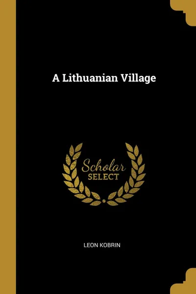 Обложка книги A Lithuanian Village, Leon Kobrin