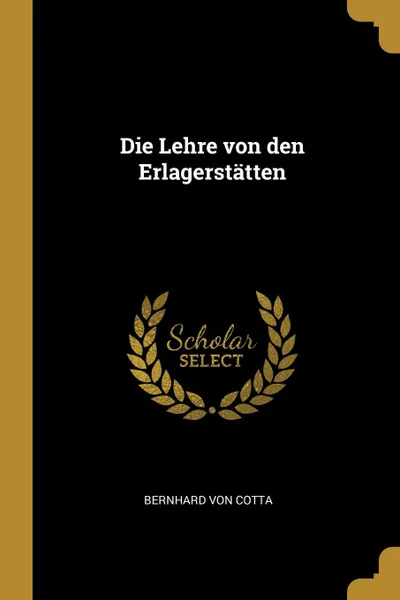 Обложка книги Die Lehre von den Erlagerstatten, Bernhard von Cotta