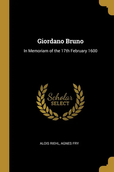 Обложка книги Giordano Bruno. In Memoriam of the 17th February 1600, Agnes Fry Alois Riehl