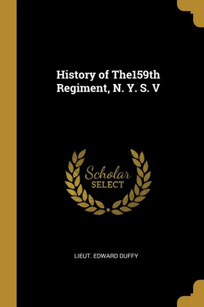 Обложка книги History of The159th Regiment, N. Y. S. V, Lieut. Edward Duffy