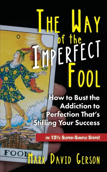 Обложка книги The Way of the Imperfect Fool. How to Bust the Addiction to Perfection That.s Stifling Your Success...in 12 1/2  Super-Simple Steps., Mark David Gerson