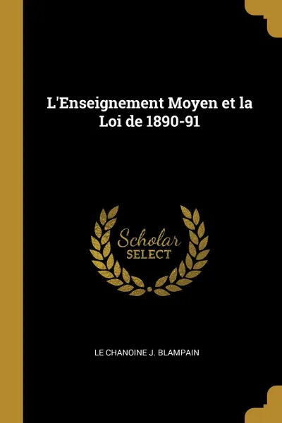 Обложка книги L.Enseignement Moyen et la Loi de 1890-91, Le Chanoine J. Blampain