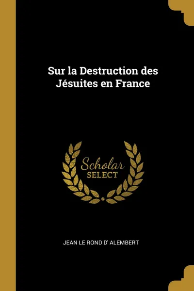 Обложка книги Sur la Destruction des Jesuites en France, Jean Le Rond d' Alembert