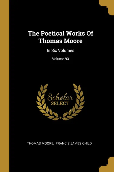 Обложка книги The Poetical Works Of Thomas Moore. In Six Volumes; Volume 93, Thomas Moore