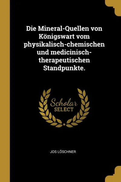 Обложка книги Die Mineral-Quellen von Konigswart vom physikalisch-chemischen und medicinisch-therapeutischen Standpunkte., Jos Löschner