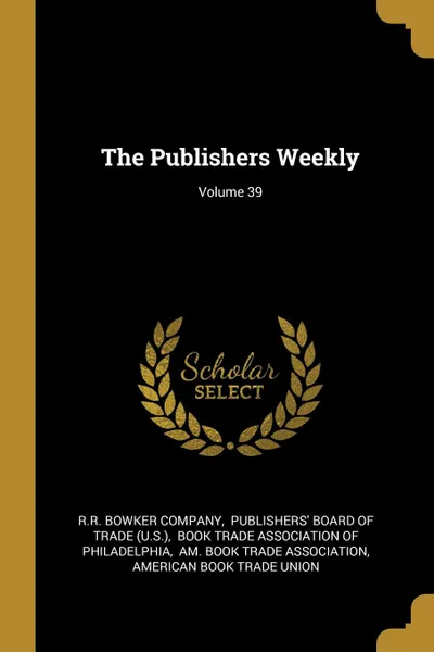 Обложка книги The Publishers Weekly; Volume 39, R.R. Bowker Company