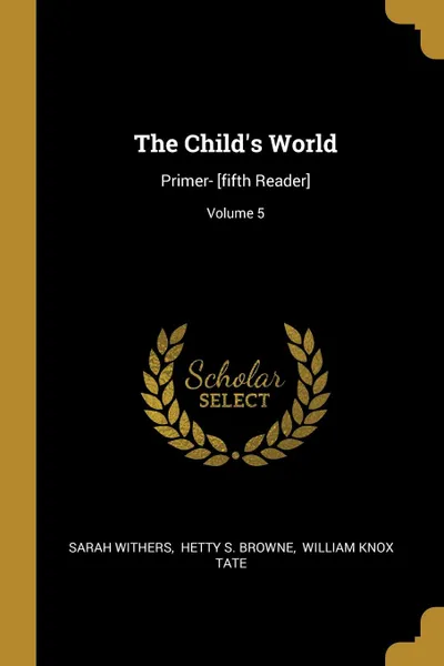 Обложка книги The Child.s World. Primer- .fifth Reader.; Volume 5, Sarah Withers