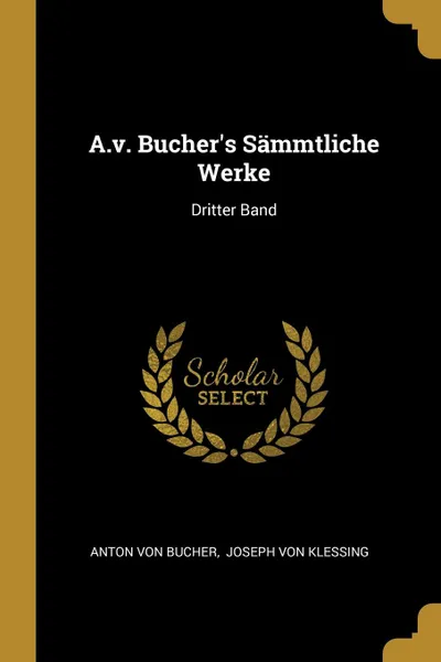 Обложка книги A.v. Bucher.s Sammtliche Werke. Dritter Band, Anton von Bucher