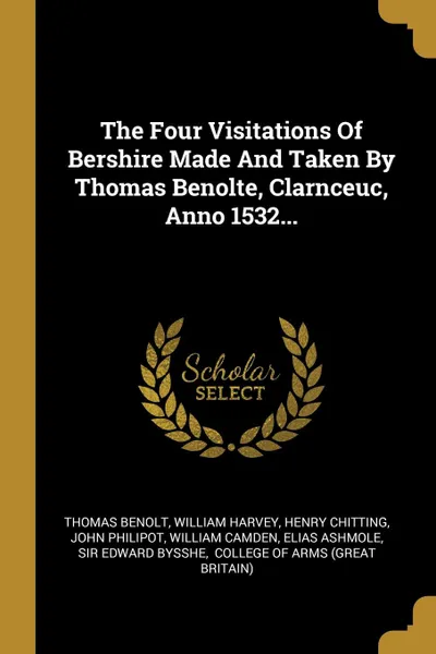 Обложка книги The Four Visitations Of Bershire Made And Taken By Thomas Benolte, Clarnceuc, Anno 1532..., Thomas Benolt, William Harvey, Henry Chitting