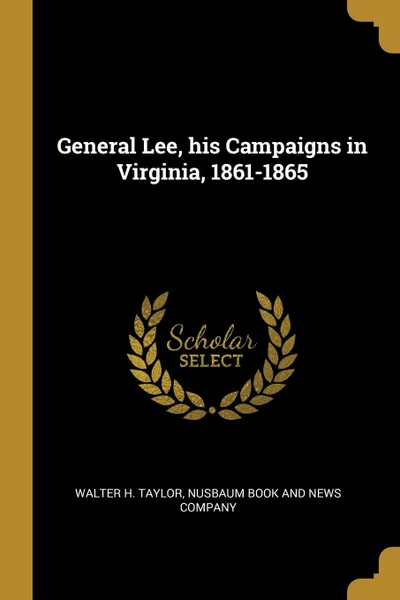 Обложка книги General Lee, his Campaigns in Virginia, 1861-1865, Walter H. Taylor