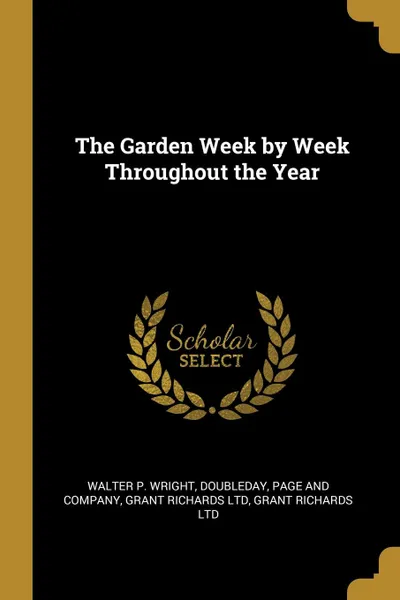 Обложка книги The Garden Week by Week Throughout the Year, Walter P. Wright