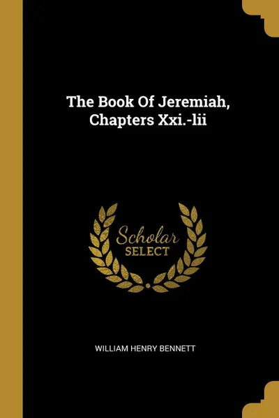 Обложка книги The Book Of Jeremiah, Chapters Xxi.-lii, William Henry Bennett