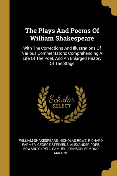 Обложка книги The Plays And Poems Of William Shakespeare. With The Corrections And Illustrations Of Various Commentators: Comprehending A Life Of The Poet, And An Enlarged History Of The Stage, William Shakespeare, Nicholas Rowe, Richard Farmer