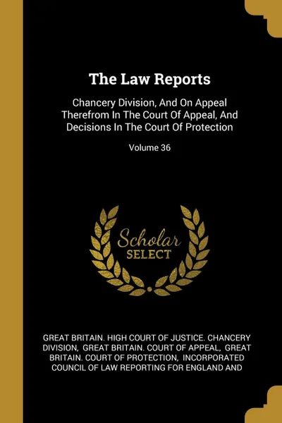 Обложка книги The Law Reports. Chancery Division, And On Appeal Therefrom In The Court Of Appeal, And Decisions In The Court Of Protection; Volume 36, 