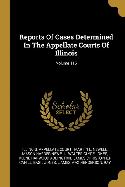 Обложка книги Reports Of Cases Determined In The Appellate Courts Of Illinois; Volume 115, Illinois. Appellate Court