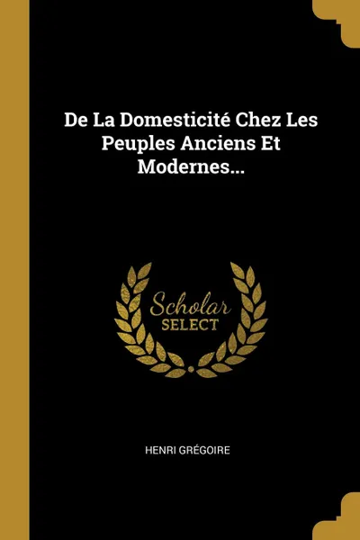 Обложка книги De La Domesticite Chez Les Peuples Anciens Et Modernes..., Henri Grégoire