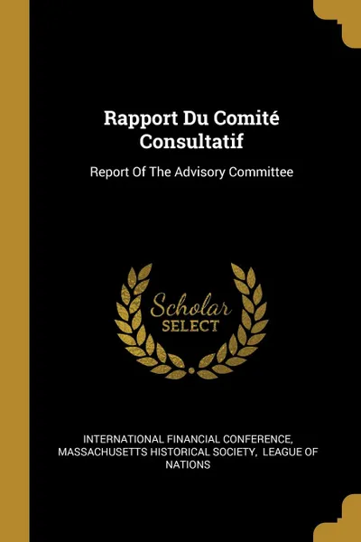 Обложка книги Rapport Du Comite Consultatif. Report Of The Advisory Committee, International Financial Conference