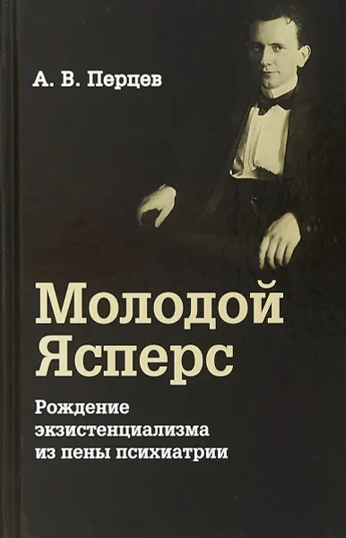 Обложка книги Молодой Ясперс. Рождение экзистенциализма из пены психиатрии, Перцев А.В.