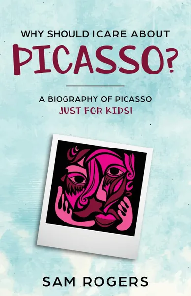 Обложка книги Why Should I Care About Picasso.. A Biography of Pablo Picasso Just Kids., Sam Rogers