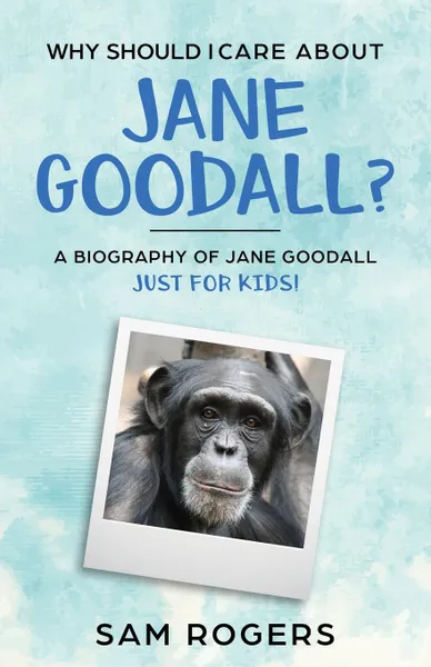 Обложка книги Why Should I Care About Jane Goodall.. A Biography of Jane Goodall Just For Kids., Sam Rogers