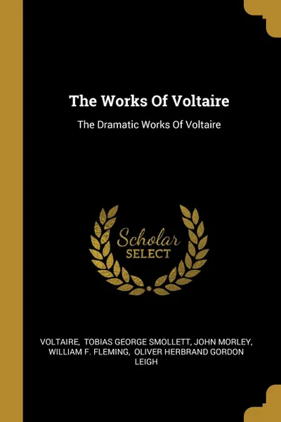 Обложка книги The Works Of Voltaire. The Dramatic Works Of Voltaire, John Morley