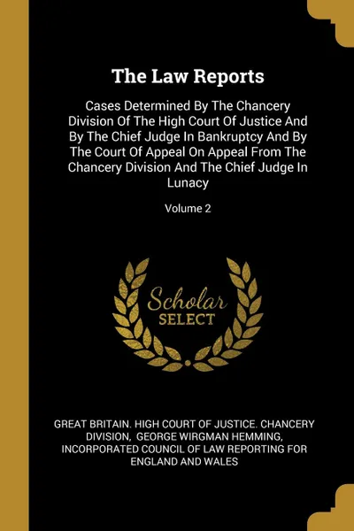 Обложка книги The Law Reports. Cases Determined By The Chancery Division Of The High Court Of Justice And By The Chief Judge In Bankruptcy And By The Court Of Appeal On Appeal From The Chancery Division And The Chief Judge In Lunacy; Volume 2, 