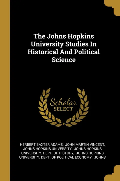 Обложка книги The Johns Hopkins University Studies In Historical And Political Science, Herbert Baxter Adams