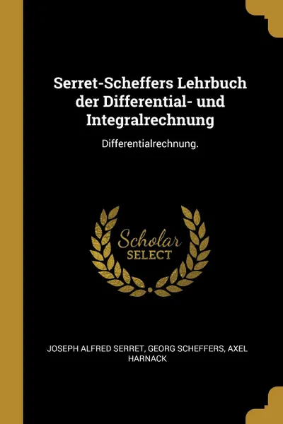 Обложка книги Serret-Scheffers Lehrbuch der Differential- und Integralrechnung. Differentialrechnung., Joseph Alfred Serret, Georg Scheffers, Axel Harnack