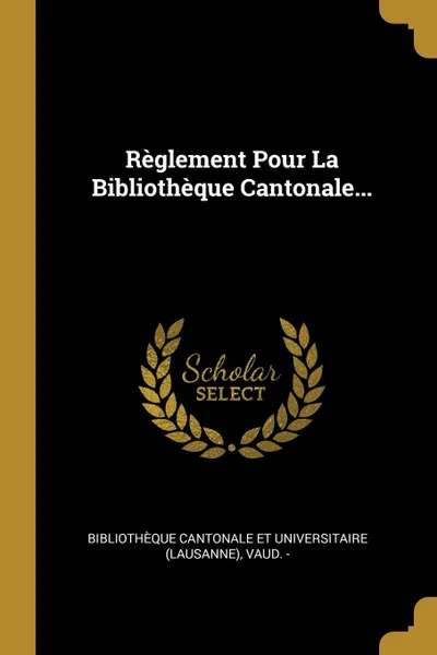 Обложка книги Reglement Pour La Bibliotheque Cantonale..., Vaud. -