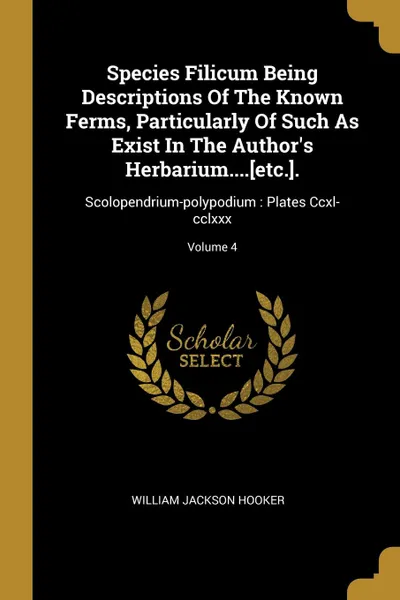 Обложка книги Species Filicum Being Descriptions Of The Known Ferms, Particularly Of Such As Exist In The Author.s Herbarium.....etc... Scolopendrium-polypodium : Plates Ccxl-cclxxx; Volume 4, William Jackson Hooker