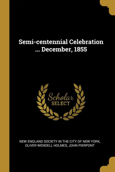 Обложка книги Semi-centennial Celebration ... December, 1855, John Pierpont