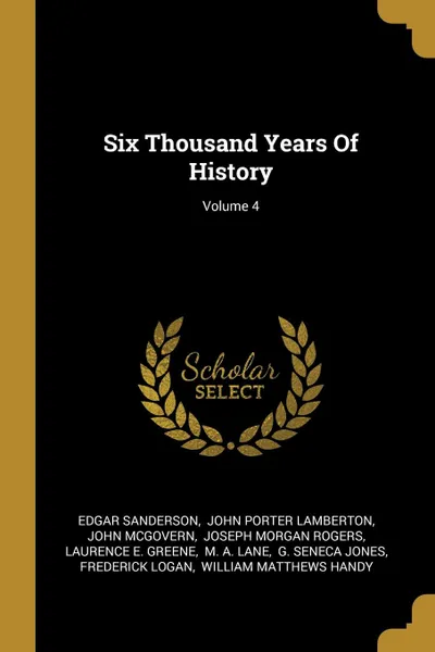 Обложка книги Six Thousand Years Of History; Volume 4, Edgar Sanderson, John McGovern