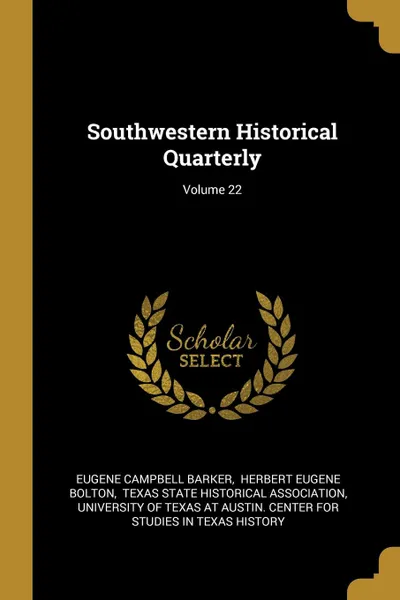 Обложка книги Southwestern Historical Quarterly; Volume 22, Eugene Campbell Barker