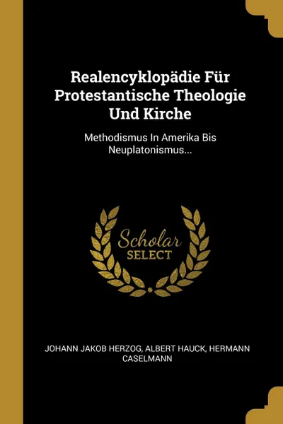 Обложка книги Realencyklopadie Fur Protestantische Theologie Und Kirche. Methodismus In Amerika Bis Neuplatonismus..., Johann Jakob Herzog, Albert Hauck, Hermann Caselmann