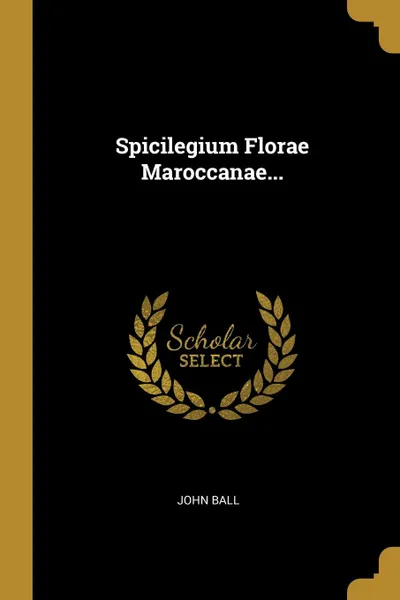 Обложка книги Spicilegium Florae Maroccanae..., John Ball