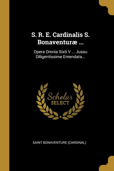 Обложка книги S. R. E. Cardinalis S. Bonaventurae ... Opera Omnia Sixti V ... Jussu Diligentissime Emendata..., Saint Bonaventure (Cardinal)